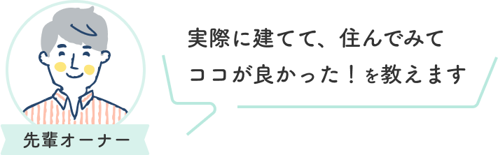 先輩オーナーが実際に建てて、住んでみてココが良かったポイントを教えます！