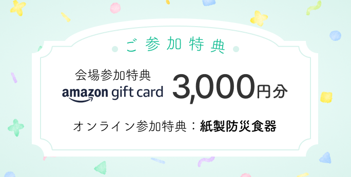 ご来場特典　amazonギフトカード 3,000円分　オンライン参加特典：紙製防災食器